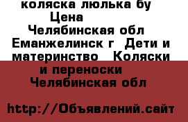 коляска люлька бу › Цена ­ 3 500 - Челябинская обл., Еманжелинск г. Дети и материнство » Коляски и переноски   . Челябинская обл.